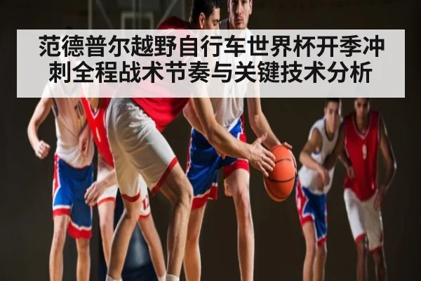 范德普尔越野自行车世界杯开季冲刺全程战术节奏与关键技术分析