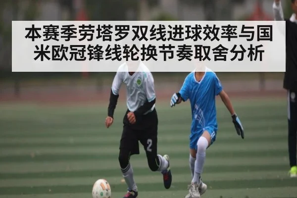 本赛季劳塔罗双线进球效率与国米欧冠锋线轮换节奏取舍分析