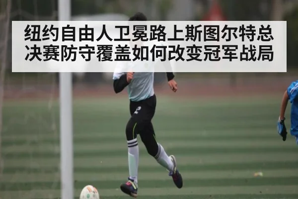 纽约自由人卫冕路上斯图尔特总决赛防守覆盖如何改变冠军战局